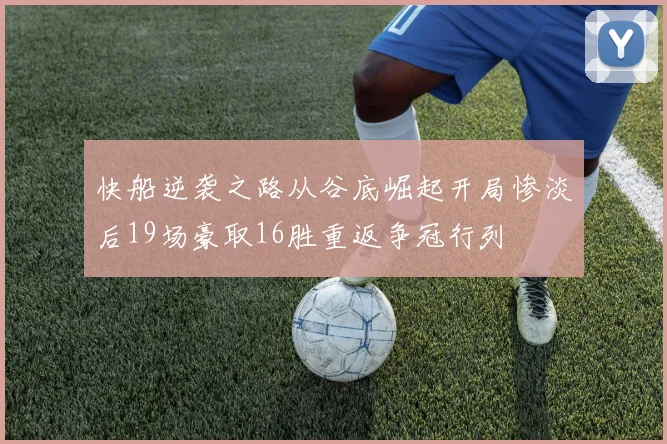 快船逆袭之路从谷底崛起开局惨淡后19场豪取16胜重返争冠行列