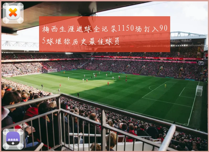 梅西生涯进球全记录1150场打入905球堪称历史最佳球员