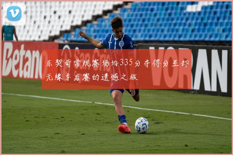 东契奇常规赛场均335分夺得分王却无缘季后赛的遗憾之旅