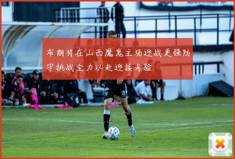 布朗将在山西魔鬼主场迎战更强防守挑战全力以赴迎接考验