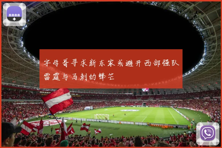 字母哥寻求新东家或避开西部强队雷霆与马刺的锋芒