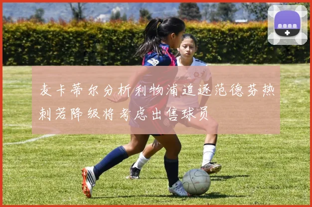 麦卡蒂尔分析利物浦追逐范德芬热刺若降级将考虑出售球员