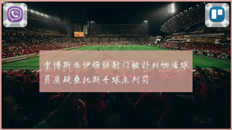 索博斯洛伊强劲射门被扑利物浦球员质疑桑托斯手球未判罚