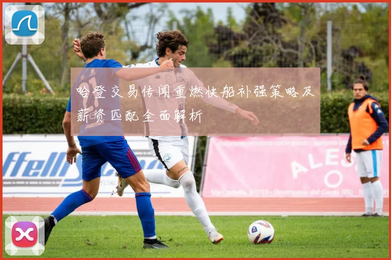哈登交易传闻重燃快船补强策略及薪资匹配全面解析