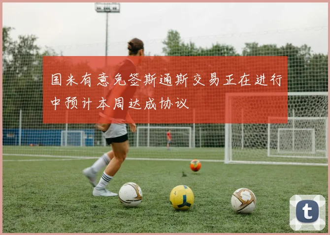 国米有意免签斯通斯交易正在进行中预计本周达成协议